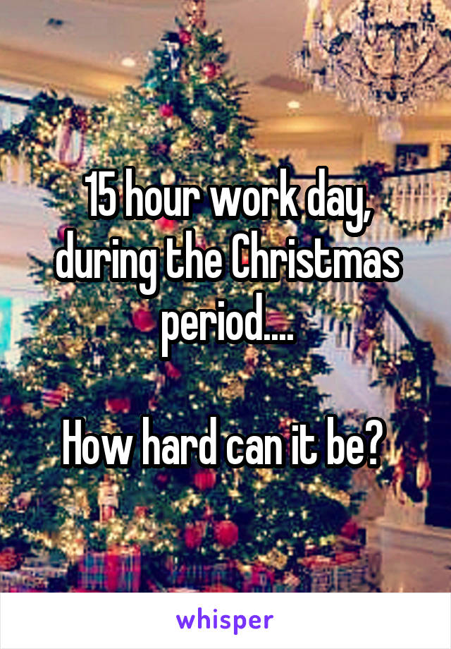 15 hour work day, during the Christmas period....

How hard can it be? 