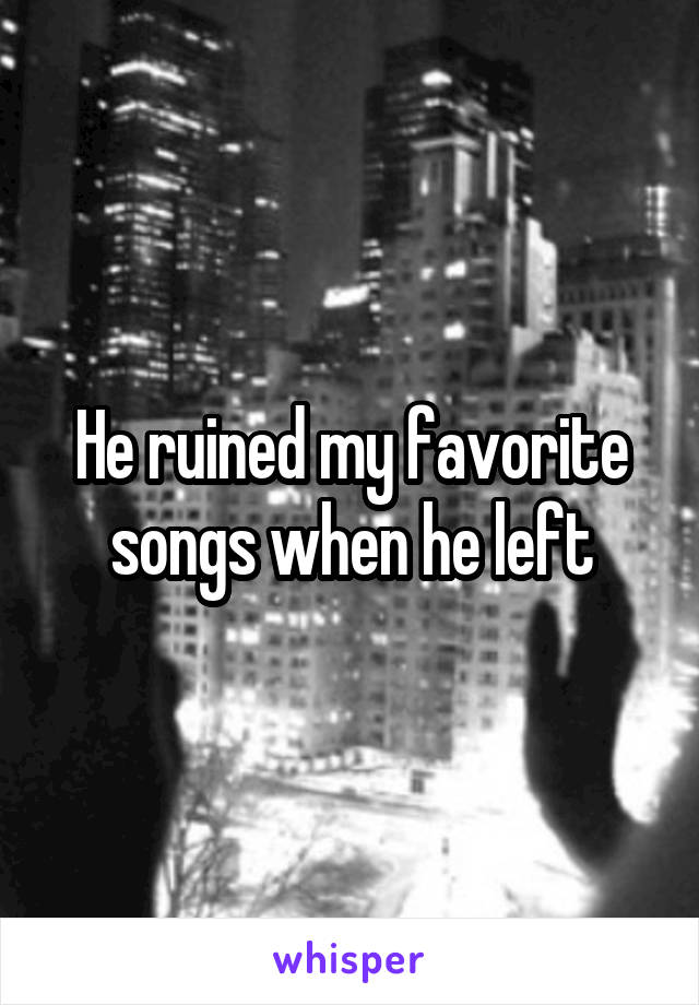 He ruined my favorite songs when he left