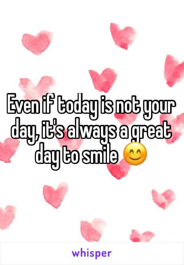 Even if today is not your day, it's always a great day to smile 😊