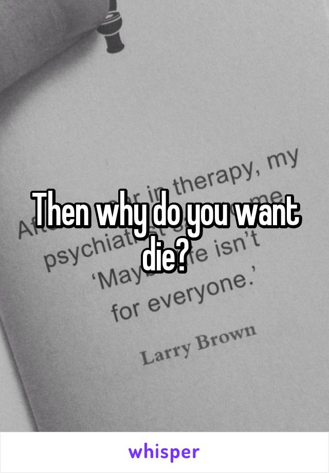Then why do you want die?