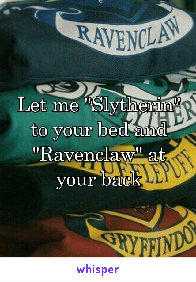 Let me "Slytherin" to your bed and "Ravenclaw" at your back
