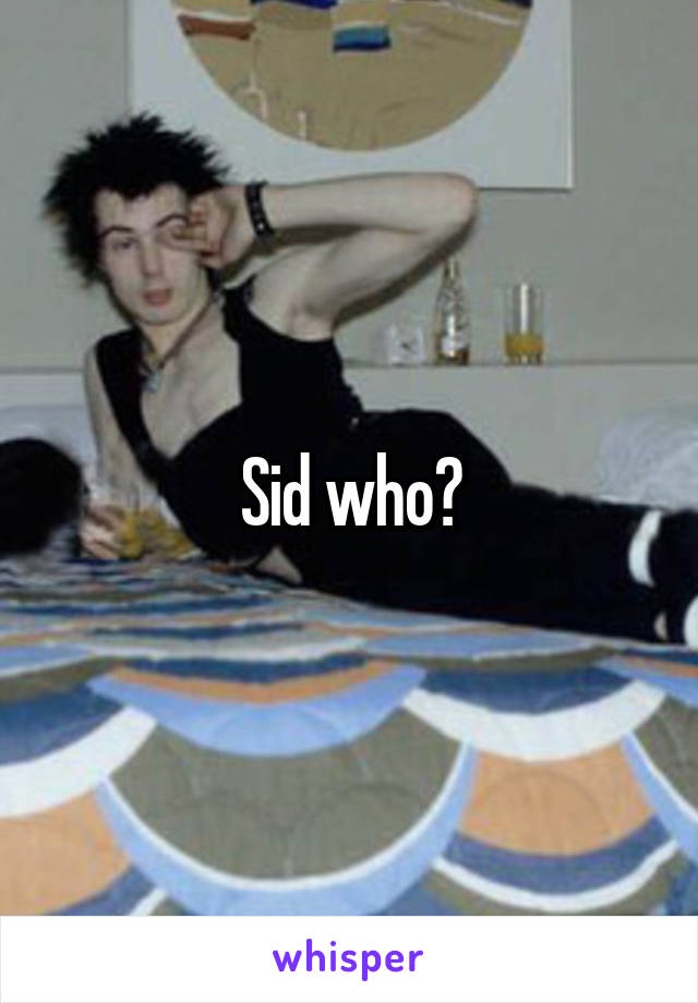 Sid who?