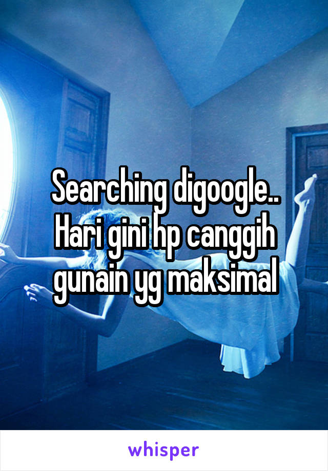 Searching digoogle..
Hari gini hp canggih gunain yg maksimal