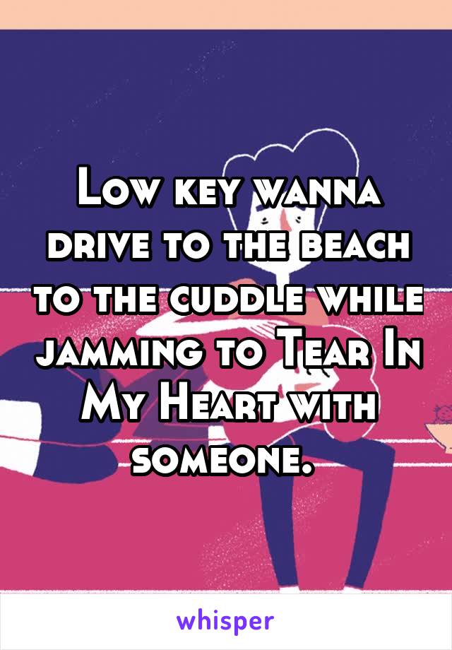 Low key wanna drive to the beach to the cuddle while jamming to Tear In My Heart with someone. 