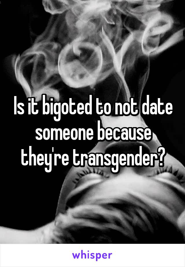 Is it bigoted to not date someone because they're transgender?