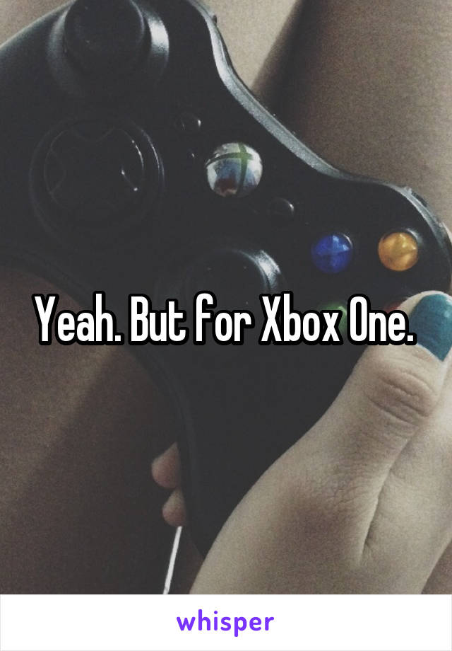 Yeah. But for Xbox One. 