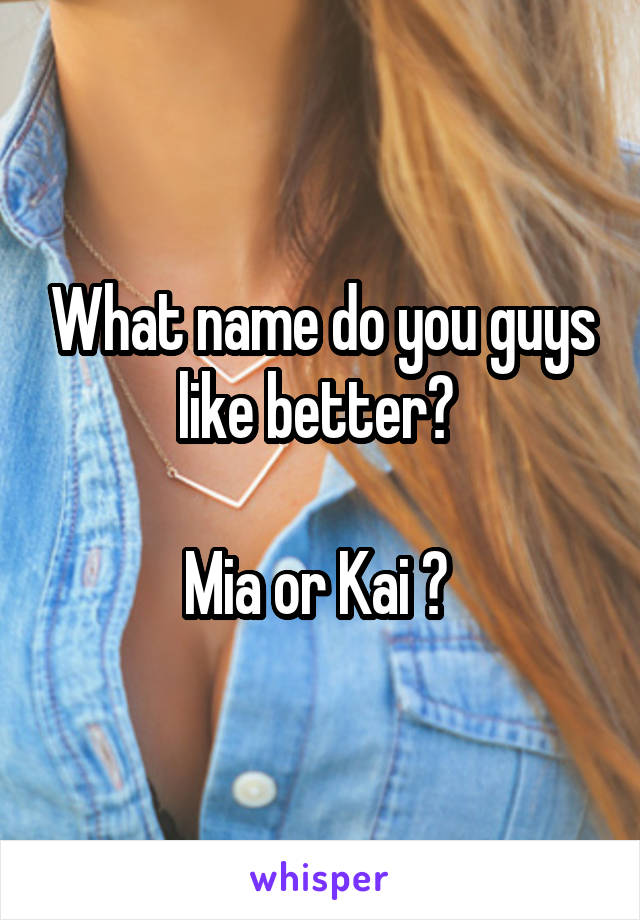 What name do you guys like better? 

Mia or Kai ? 