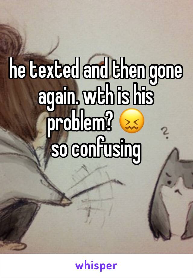 he texted and then gone again. wth is his problem? 😖
so confusing 