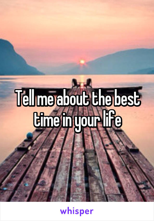 Tell me about the best time in your life