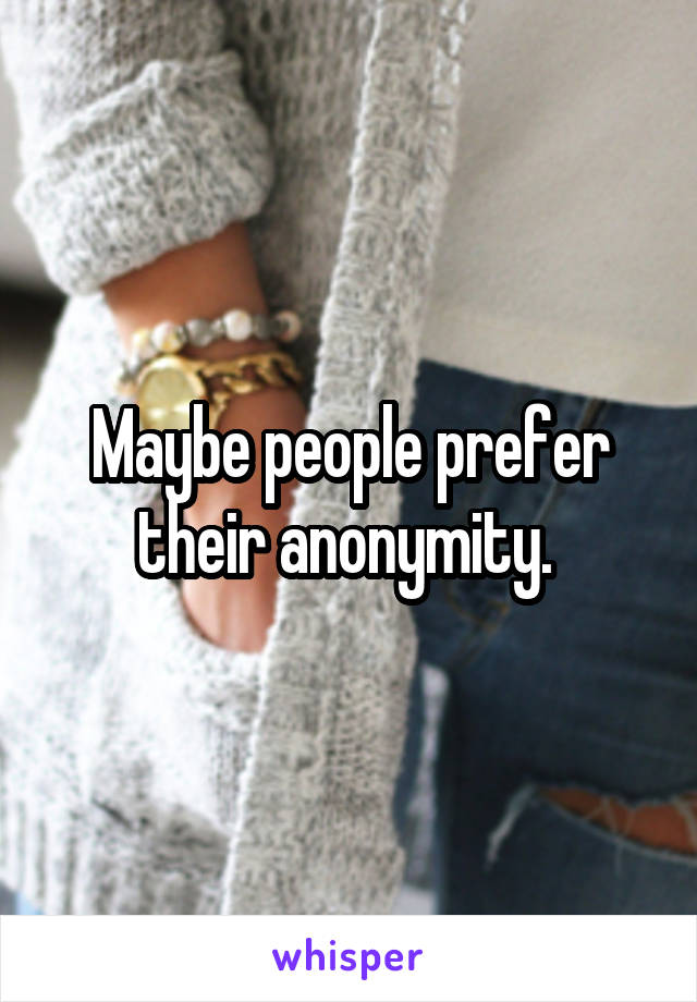 Maybe people prefer their anonymity. 