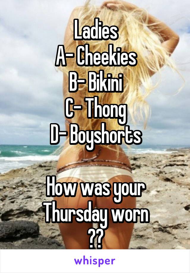 Ladies
A- Cheekies
B- Bikini
C- Thong
D- Boyshorts

How was your Thursday worn
??