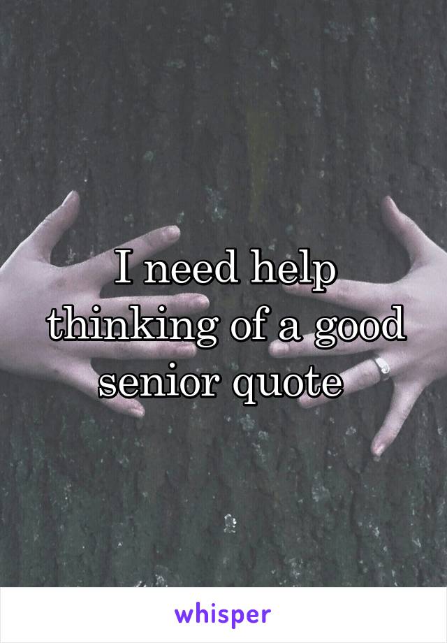 I need help thinking of a good senior quote 