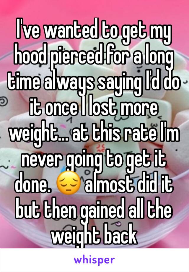 I've wanted to get my hood pierced for a long time always saying I'd do it once I lost more weight... at this rate I'm never going to get it done. 😔 almost did it but then gained all the weight back 