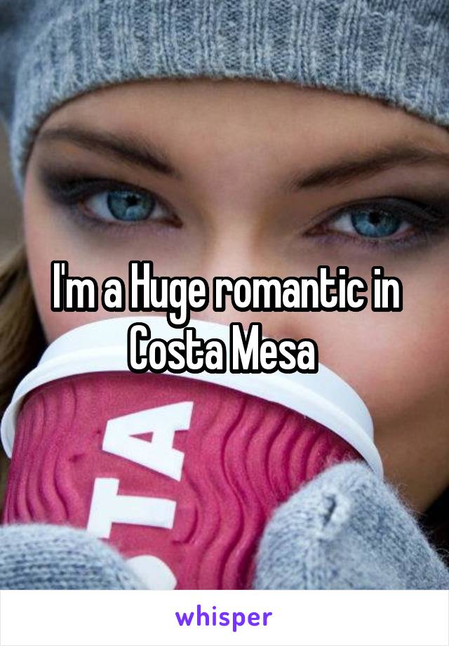 I'm a Huge romantic in Costa Mesa 