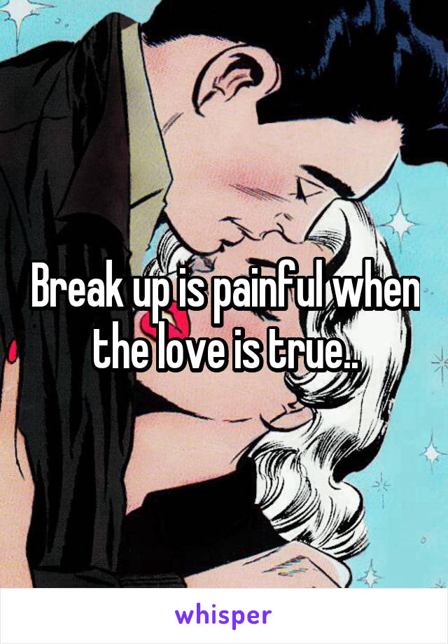 Break up is painful when the love is true..