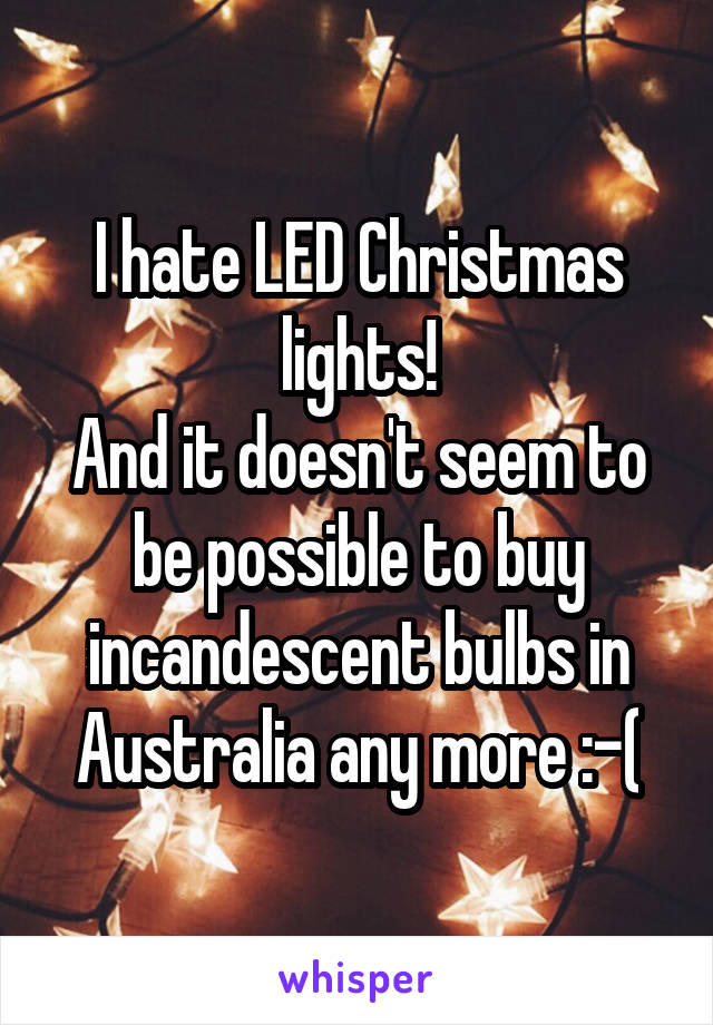 I hate LED Christmas lights!
And it doesn't seem to be possible to buy incandescent bulbs in Australia any more :-(