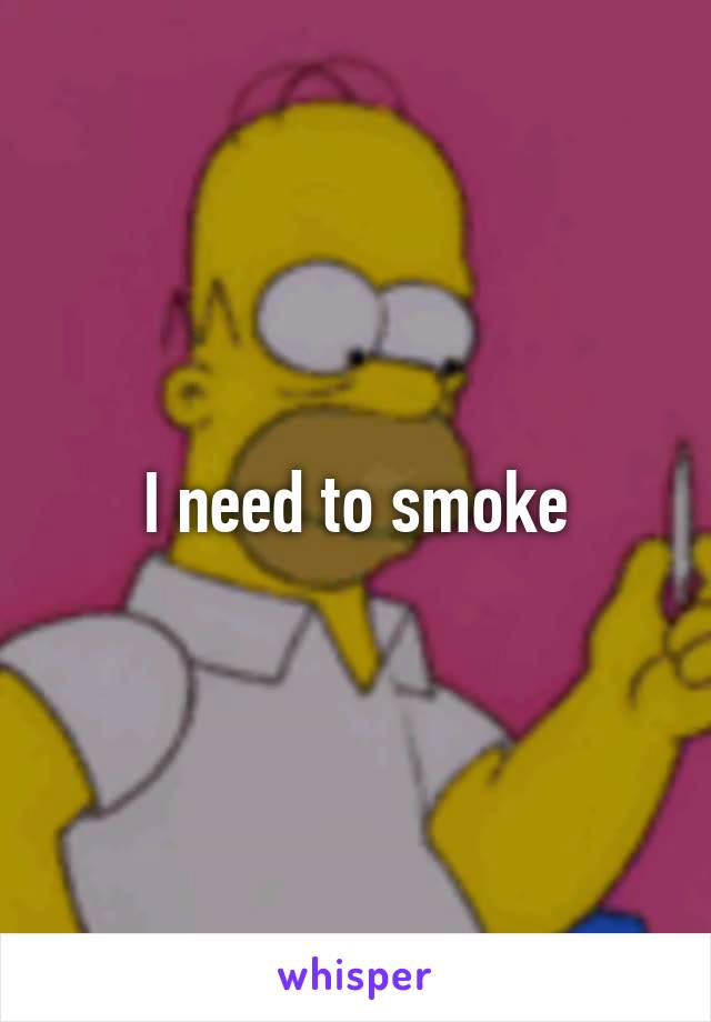 I need to smoke