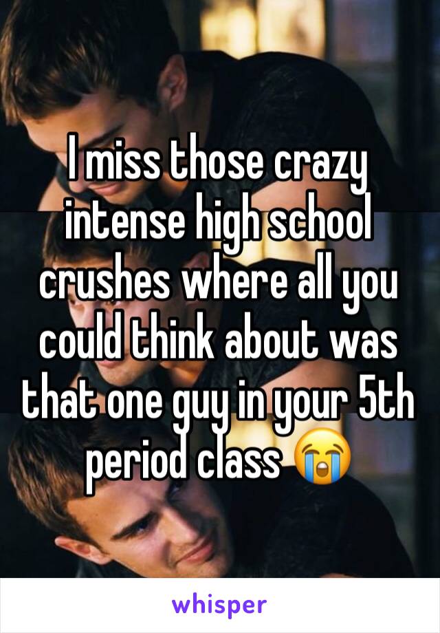 I miss those crazy intense high school crushes where all you could think about was that one guy in your 5th period class 😭