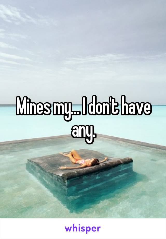 Mines my... I don't have any.