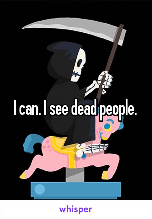 I can. I see dead people. 