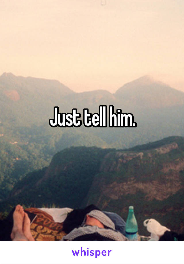 Just tell him.
