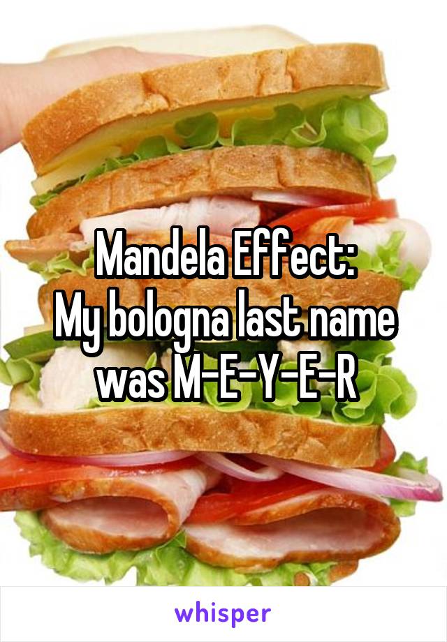 Mandela Effect:
My bologna last name was M-E-Y-E-R