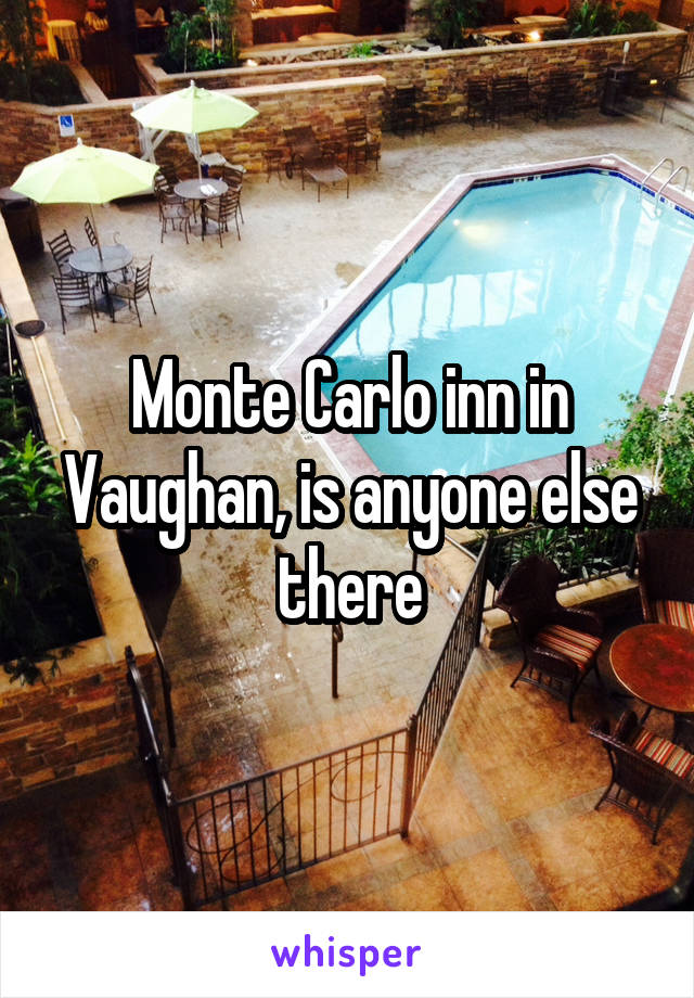 Monte Carlo inn in Vaughan, is anyone else there