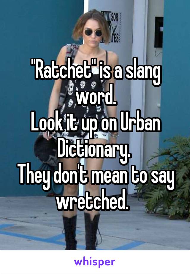 "Ratchet" is a slang word.
Look it up on Urban Dictionary. 
They don't mean to say wretched.  