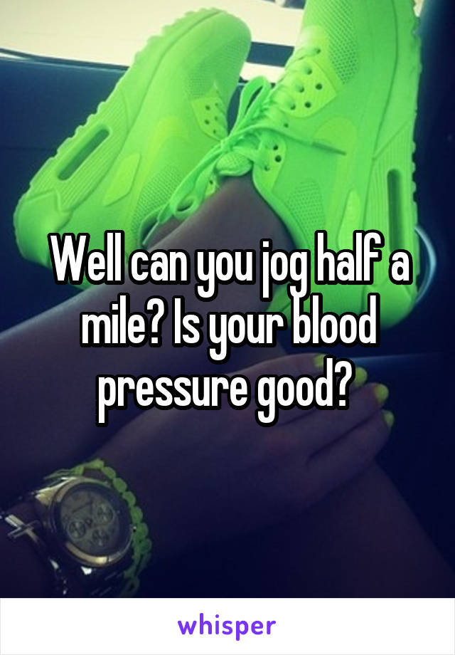 Well can you jog half a mile? Is your blood pressure good? 