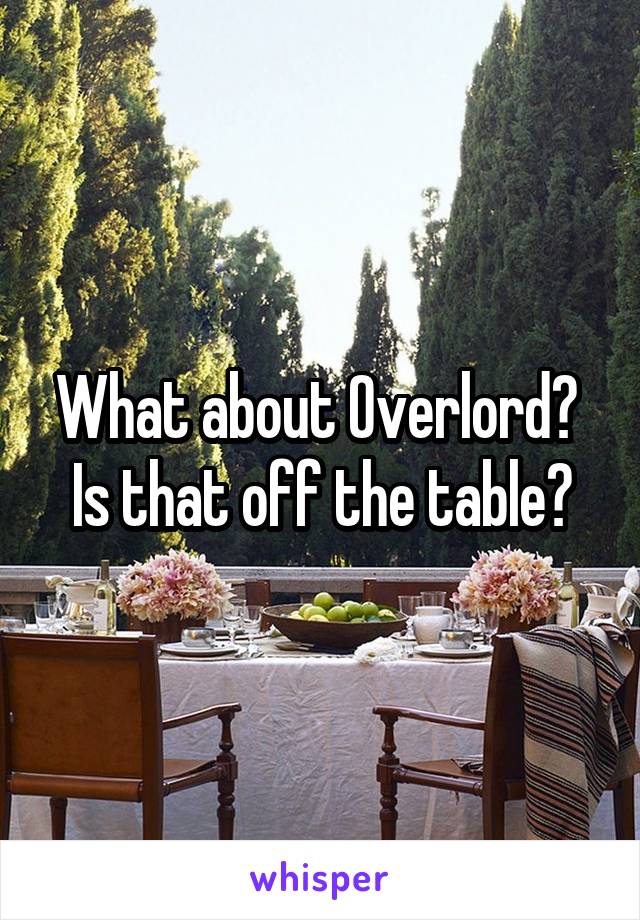 What about Overlord?  Is that off the table?