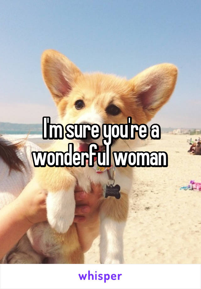 I'm sure you're a wonderful woman 