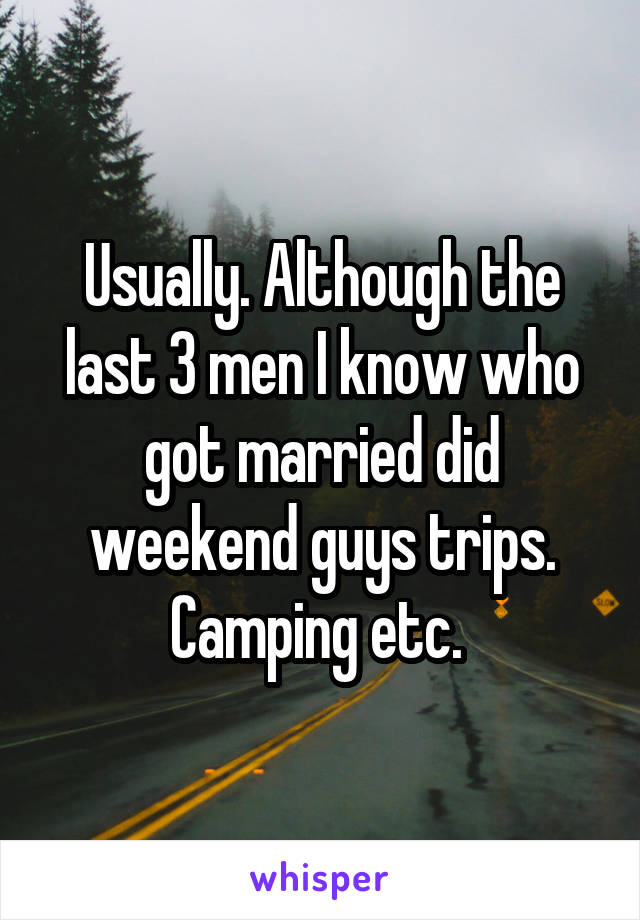 Usually. Although the last 3 men I know who got married did weekend guys trips. Camping etc. 