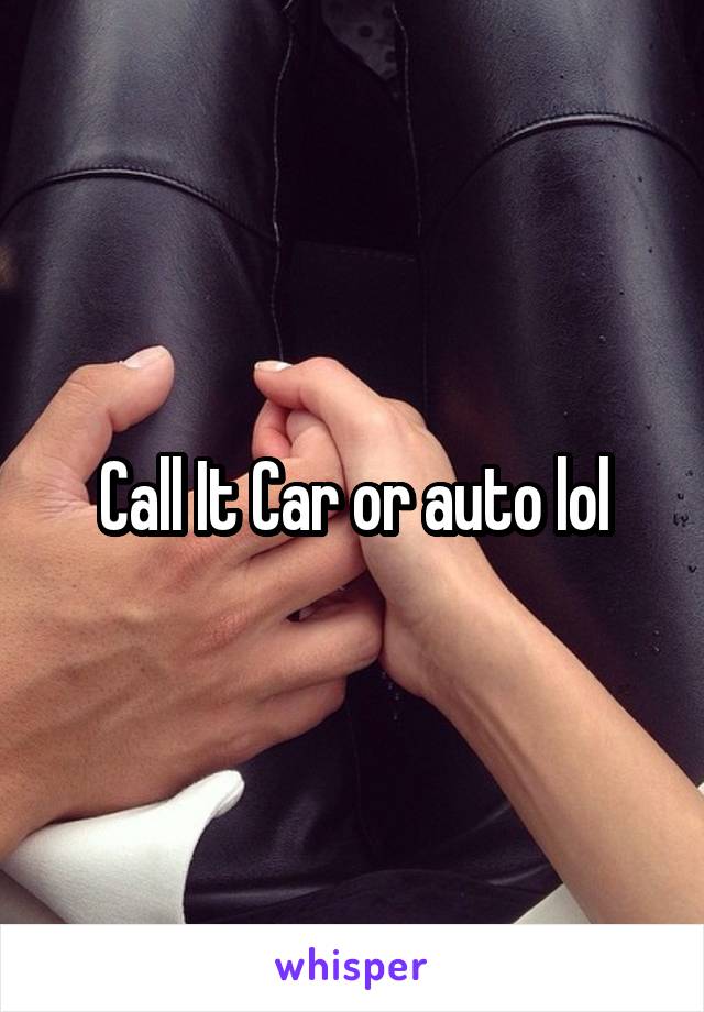 Call It Car or auto lol