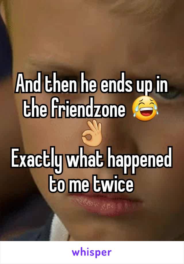 And then he ends up in the friendzone 😂👌
Exactly what happened to me twice
