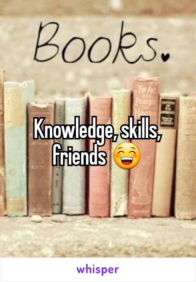 Knowledge, skills, friends 😁