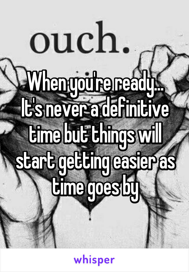 When you're ready...
It's never a definitive time but things will start getting easier as time goes by