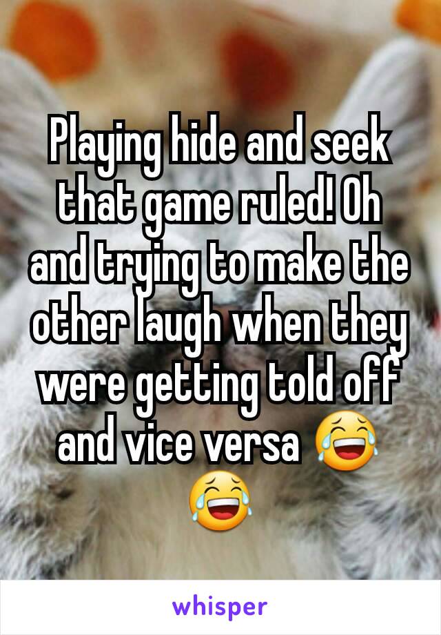 Playing hide and seek that game ruled! Oh and trying to make the other laugh when they were getting told off and vice versa 😂😂