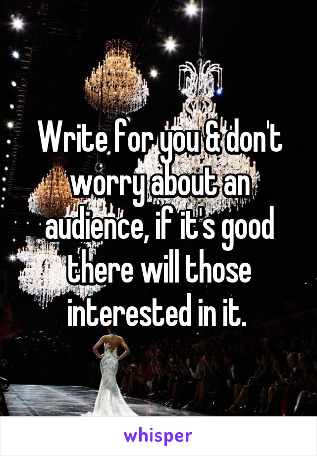 Write for you & don't worry about an audience, if it's good there will those interested in it. 