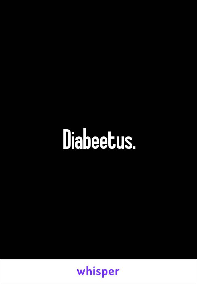 Diabeetus.