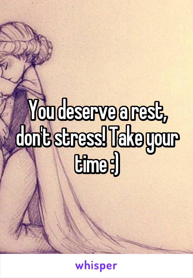 You deserve a rest, don't stress! Take your time :)