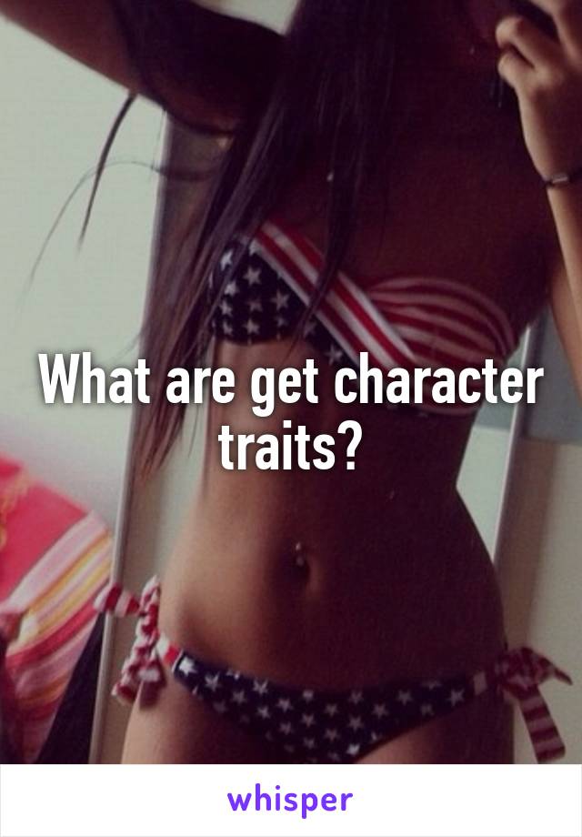 What are get character traits?