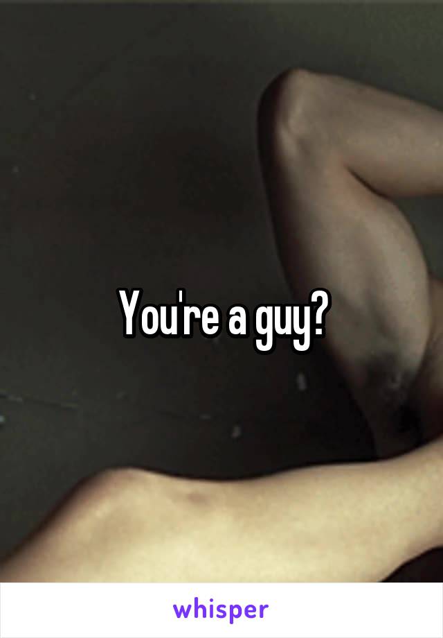 You're a guy?