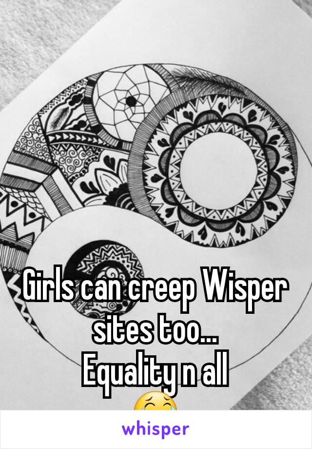 Girls can creep Wisper sites too...
Equality n all
😂