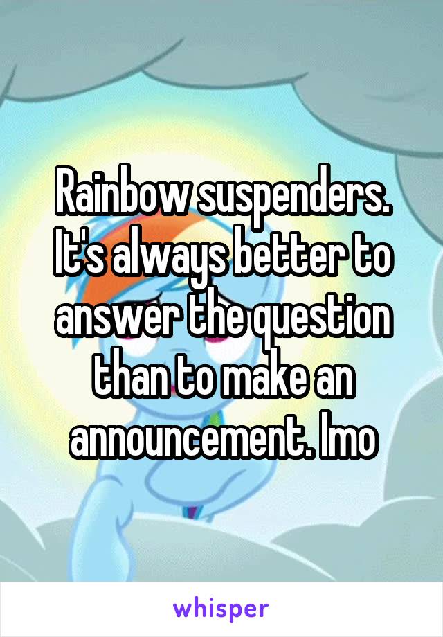 Rainbow suspenders. It's always better to answer the question than to make an announcement. Imo