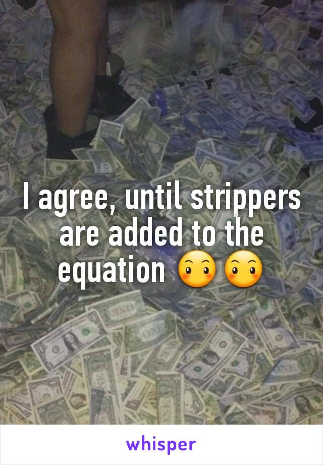 I agree, until strippers are added to the equation 😶😶