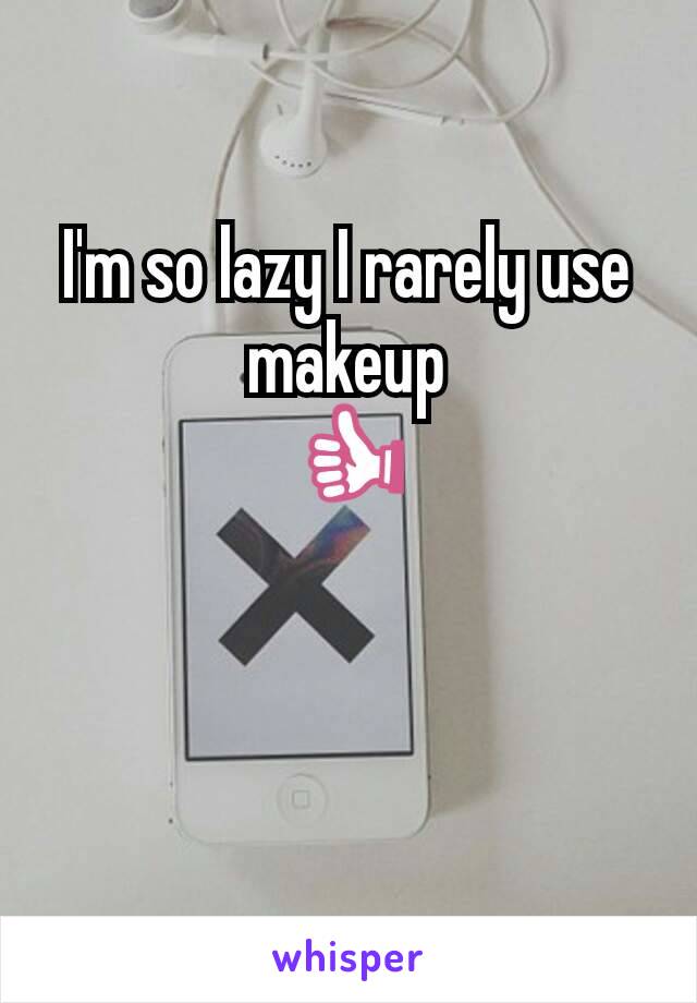 I'm so lazy I rarely use makeup
👍