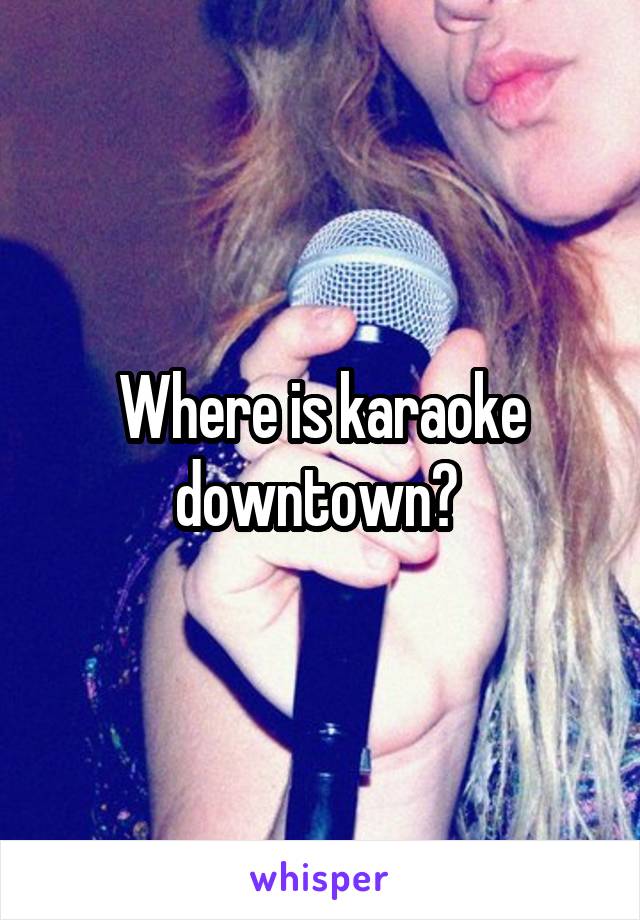 Where is karaoke downtown? 