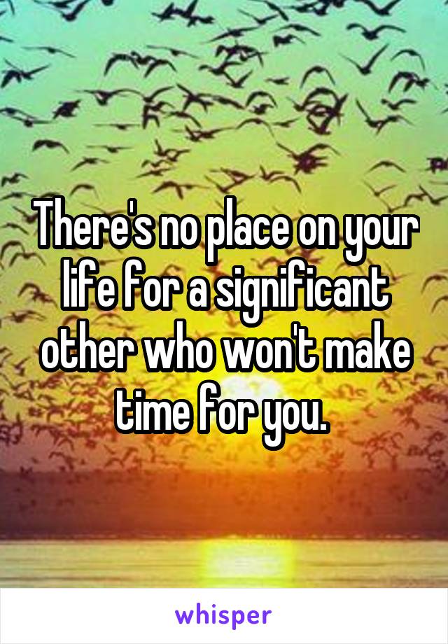 There's no place on your life for a significant other who won't make time for you. 