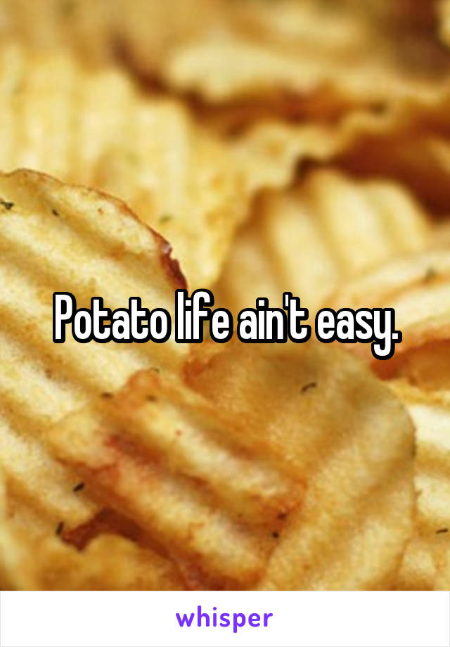 Potato life ain't easy.
