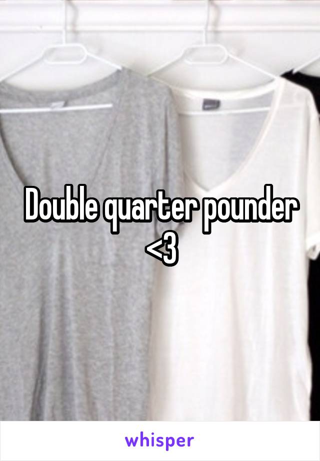 Double quarter pounder <3